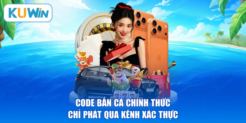 Code bắn cá chính thức chỉ phát qua kênh xác thực