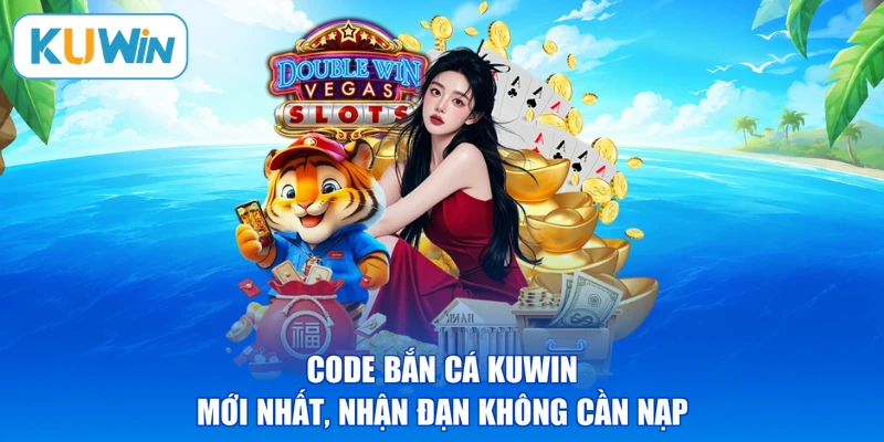 Code Bắn Cá KUWIN Mới Nhất, Nhận Đạn Không Cần Nạp