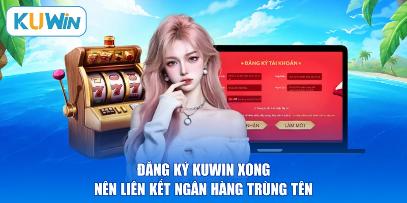 Đăng ký KUWIN xong nên liên kết ngân hàng trùng tên