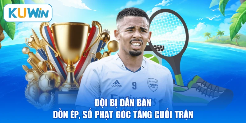 Đội bị dẫn bàn dồn ép, số phạt góc tăng cuối trận