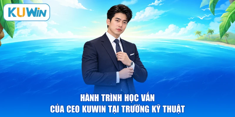 Hành trình học vấn của CEO KUWIN tại trường kỹ thuật
