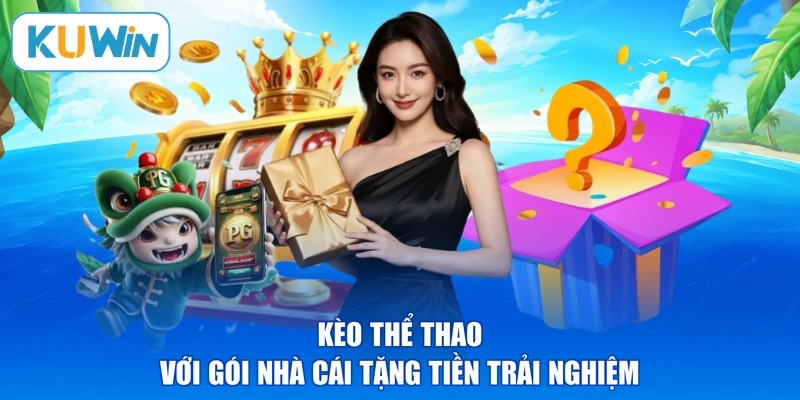 Kèo thể thao với gói nhà cái tặng tiền trải nghiệm