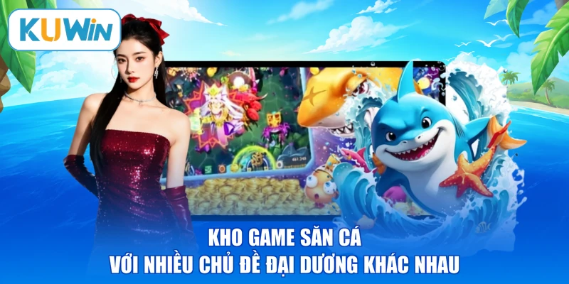 Kho game săn cá với nhiều chủ đề đại dương khác nhau