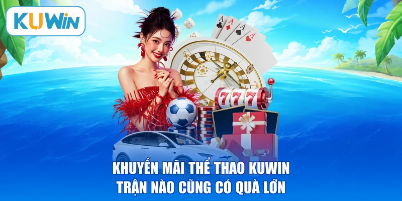 Khuyến Mãi Thể Thao KUWIN: Trận Nào Cũng Có Quà Lớn
