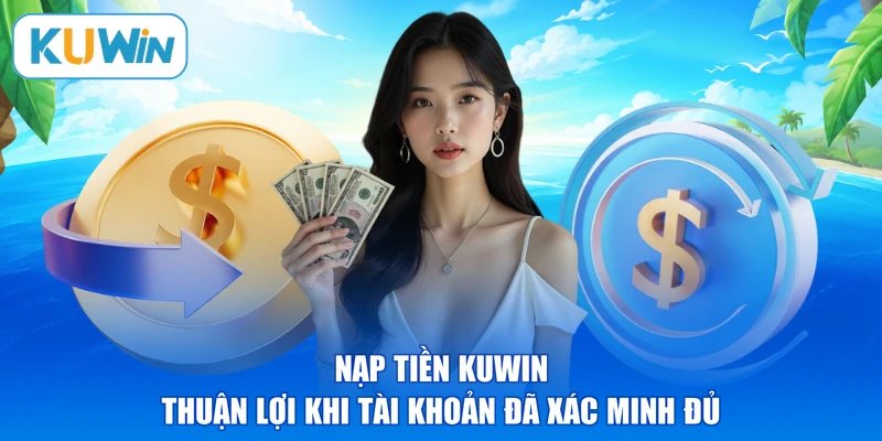 Nạp tiền KUWIN thuận lợi khi tài khoản đã xác minh đủ
