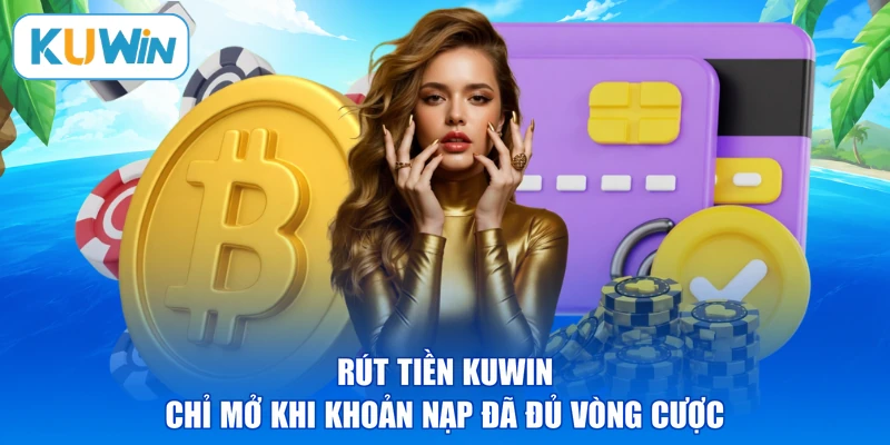 Rút tiền KUWIN chỉ mở khi khoản nạp đã đủ vòng cược